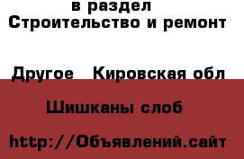  в раздел : Строительство и ремонт » Другое . Кировская обл.,Шишканы слоб.